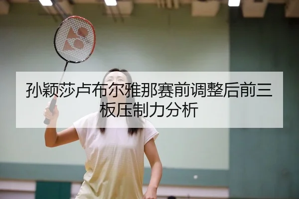 孙颖莎卢布尔雅那赛前调整后前三板压制力分析
