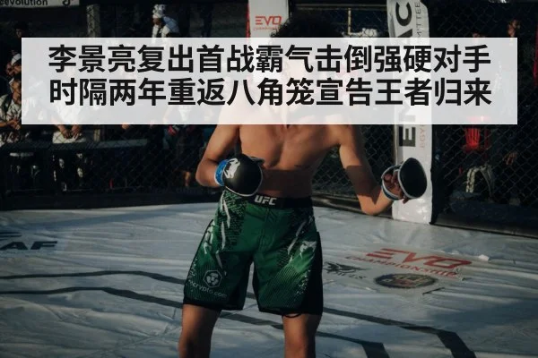 李景亮复出首战霸气击倒强硬对手 时隔两年重返八角笼宣告王者归来