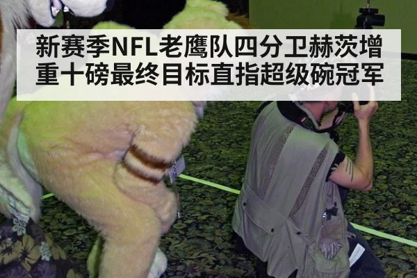 新赛季NFL老鹰队四分卫赫茨增重十磅最终目标直指超级碗冠军