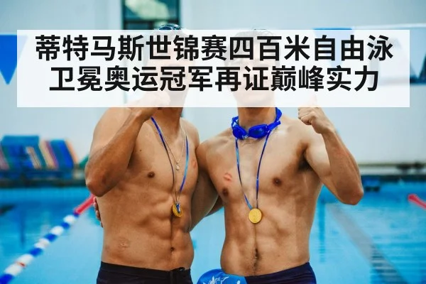蒂特马斯世锦赛四百米自由泳卫冕奥运冠军再证巅峰实力