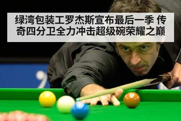 绿湾包装工罗杰斯宣布最后一季 传奇四分卫全力冲击超级碗荣耀之巅