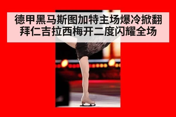 德甲黑马斯图加特主场爆冷掀翻拜仁吉拉西梅开二度闪耀全场